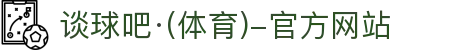 谈球吧(中国)-官方网站